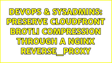 DevOps & SysAdmins: Preserve Cloudfront brotli compression through a nginx reverse_proxy
