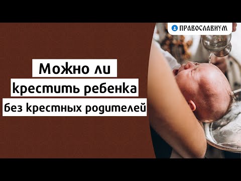 Можно ли крестить ребенка без крестных родителей