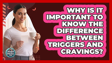 Why Is It Important To Know The Difference Between Triggers And Cravings? - Habit Hacks Hub