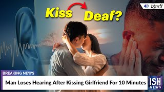 Man Loses Hearing After Kissing Girlfriend For 10 Minutes | ISH News