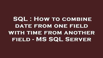 SQL : How to combine date from one field with time from another field - MS SQL Server