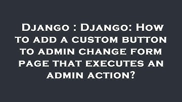 Django : Django: How to add a custom button to admin change form page that executes an admin action?