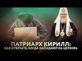 ПАТРИАРХ КИРИЛЛ: КАК ОТВЕЧАТЬ, КОГДА НАПАДАЮТ НА ЦЕРКОВЬ