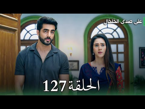 مسلسل على صدى الخلخال الحلقة 127 أنيرود يرجع مع جاناك صدمة كبرى لأرشي والعيلة كلها