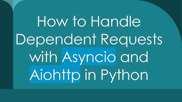 How to Handle Dependent Requests with Asyncio and Aiohttp in Python