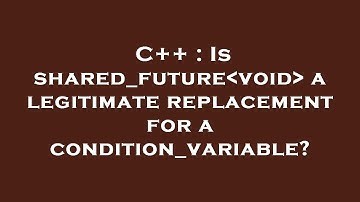 C++ : Is shared_future void  a legitimate replacement for a condition_variable?