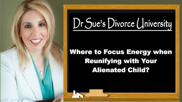 Where to Focus Your Energy when it comes to Reunifying with Your Alienated Child?|Dr. Sue Cornbluth