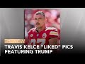 Travis kelce liked pics featuring trump  the view