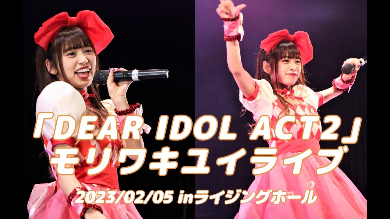 2023/02/05モリワキユイライブ「DEAR IDOL ACT2」inライジングホール YouTube