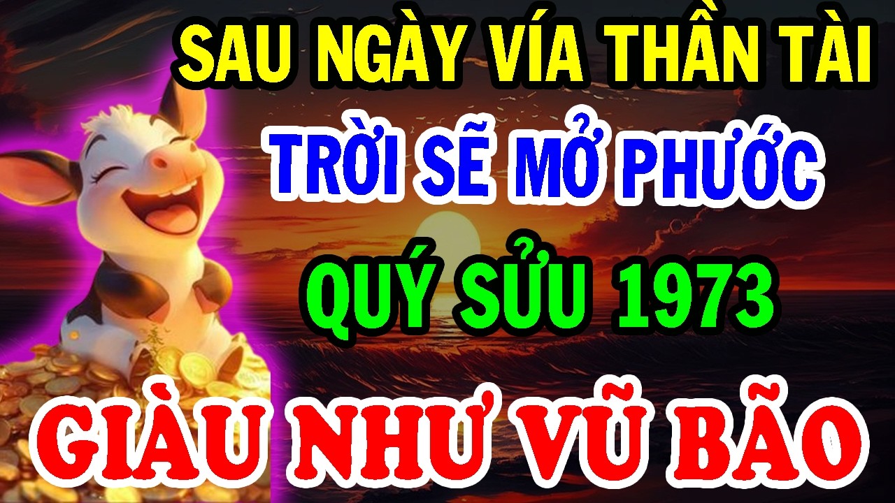 Chúc Mừng Tuổi Quý Sửu 1973 - Sau Ngày Vía Thần Tài TRỜI SẼ MỞ PHƯỚC, Giàu Như Vũ Bão.