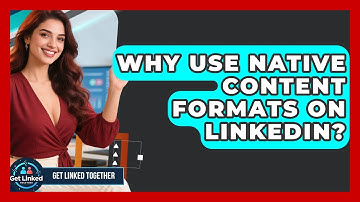 Why Use Native Content Formats On LinkedIn? - Get Linked Together