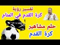 تفسير حلم رؤية كرة القدم في المنام ومشاهير كرة القدم اللاعب محمد صلاح