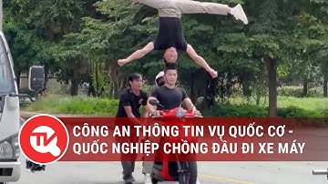 Công an thông tin vụ Quốc Cơ - Quốc Nghiệp chồng đầu đi xe máy | Truyền hình Quốc hội Việt Nam