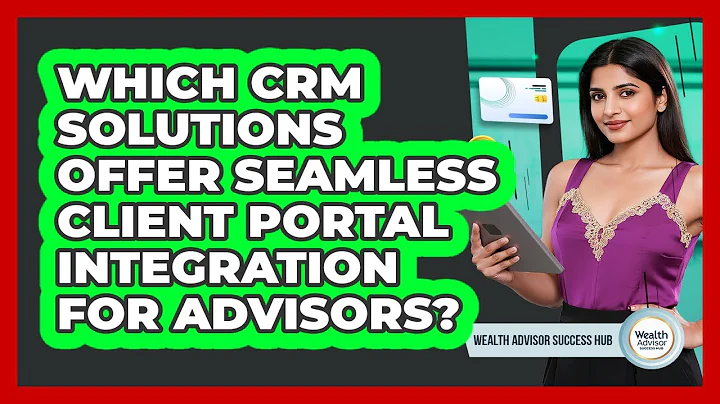 Which CRM Solutions Offer Seamless Client Portal Integration For Advisors?