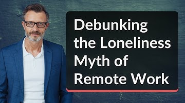 Debunking the Loneliness Myth of Remote Work