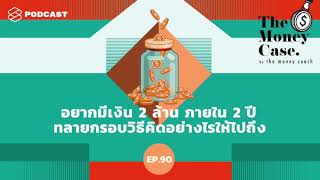 อยากมีเงิน 2 ล้าน ภายใน 2 ปี ทลายกรอบวิธีคิดอย่างไรให้ไปถึง | The Money Case EP.90