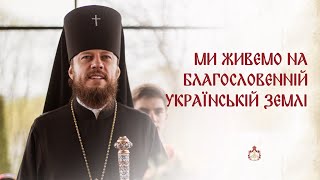 МИ ЖИВЕМО НА БЛАГОСЛОВЕННІЙ УКРАЇНСЬКІЙ ЗЕМЛІ | Проповідь в четвер Світлої седмиці