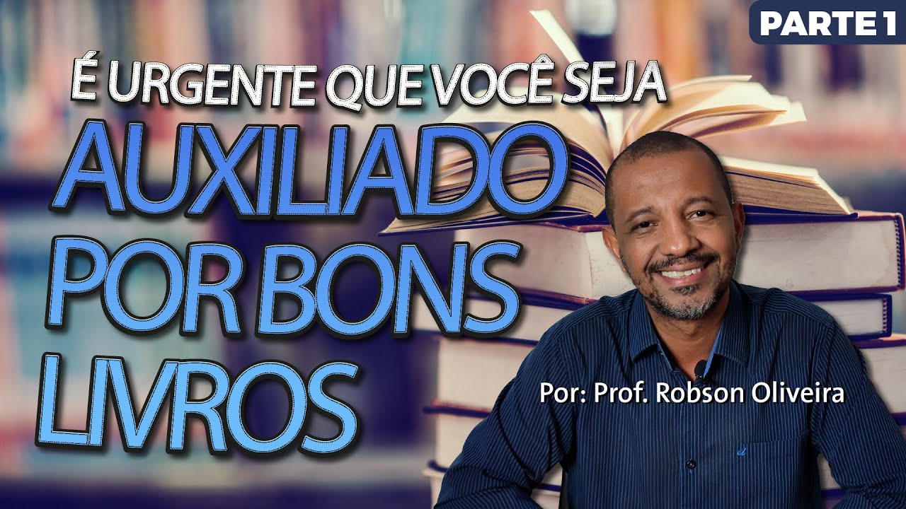 PARTE 1 - A FORMAÇÃO POR BONS LIVROS É URGENTE