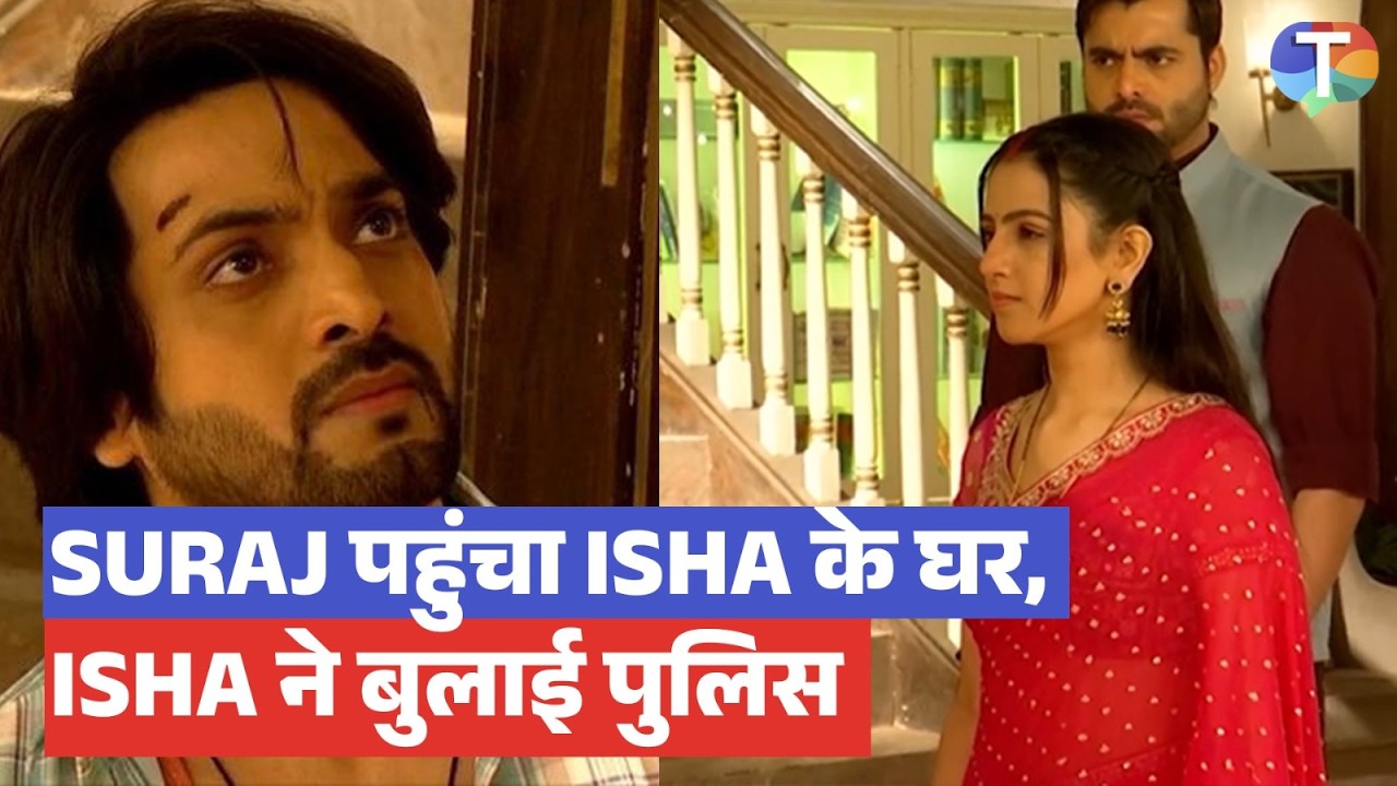 Pati Brahmachari Update: Isha ko Samjhaane uske ghar pahucha Suraj, Isha ne bulaayi POLICE