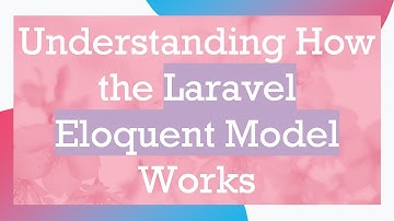 Understanding How the Laravel Eloquent Model Works