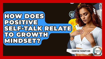 How Does Positive Self-Talk Relate To Growth Mindset? - Cognitive Therapy Hub