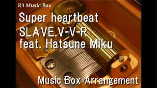 Super Heartbeatslave.v-V-R Feat. Hatsune Miku Music Box