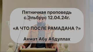 Пятничная проповедь 12.04.24./ А ЧТО ПОСЛЕ РАМАДАНА/ Ахмат Абу Абдуллах