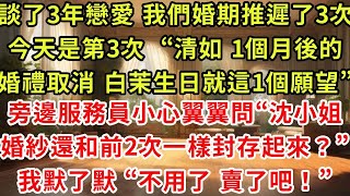 談了3年戀愛 我們婚期推遲了三次今天是第三次  “清如 一個月後的婚禮取消 白茉生日就這一個願望”旁邊的服務員小心翼翼的問“沈小姐這婚紗還和前兩次一樣先封存起來嗎?”我默了默 “不用了 妳們賣了吧!”