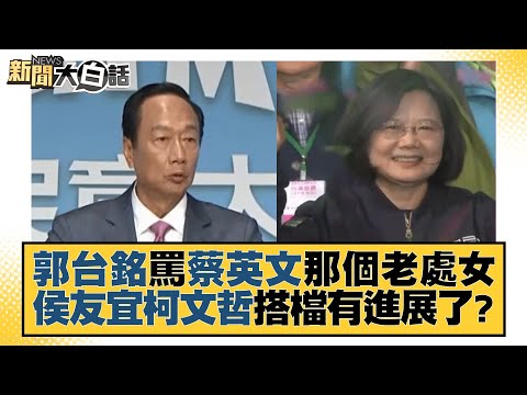 郭台銘罵蔡英文那個老處女 侯友宜柯文哲搭檔有進展了？ 新聞大白話@tvbstalk 20230901