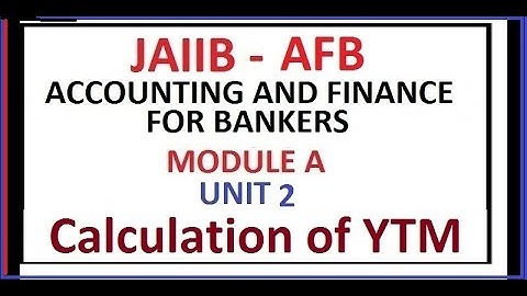 JAIIB AFB - ACCOUNTING AND FINANCE FOR BANKERS - UNIT 2 CALCULATION OF YTM - MODULE A