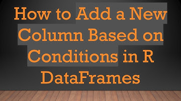 How to Add a New Column Based on Conditions in R DataFrames