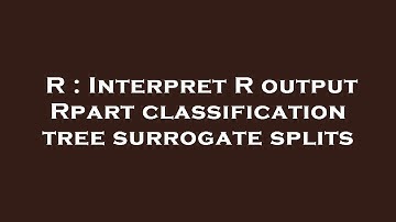R : Interpret R output Rpart classification tree surrogate splits