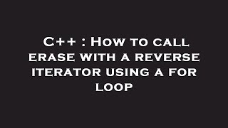 C++ : How to call erase with a reverse iterator using a for loop