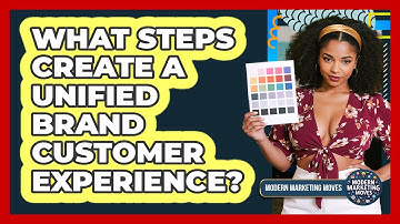 What Steps Create A Unified Brand Customer Experience?
