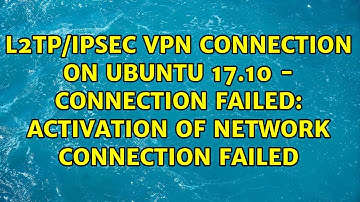 L2TP/IPSec VPN connection on Ubuntu 17.10 - Connection failed: Activation of network connection...