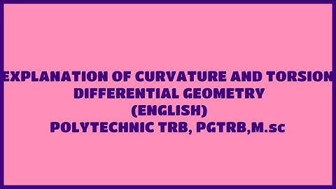 EXPLANATION OF CURVATURE AND TORSION - DIFFERENTIAL GEOMETRY ( ENGLISH ) POLYTECHNIC-TRB, PGTRB, MSC