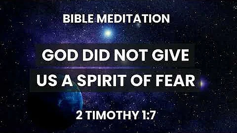 2 Timothy 1:7 - Guided Bible Meditation - God Did Not Give Us A Spirit of Fear! - Fear Bible Verses
