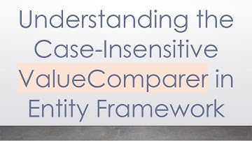 Understanding the Case-Insensitive ValueComparer in Entity Framework