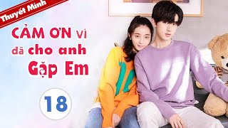 CẢM ƠN ĐÃ CHO ANH GẶP EM - Tập 18 [Thuyết Minh] Phim Ngôn Tình Ngọt Ngào 2020