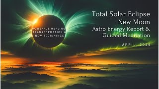 NEW MOON TOTAL SOLAR ECLIPSE / Energy Report & Guided Meditation / APRIL 2024 / Powerful Healing