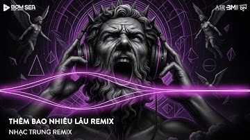 THÊM BAO NHIÊU LÂU REMIX (BẢN HOT TIKTOK) - BIẾT ĐÂU NHỮNG CƠN SAY ĐẦU ĐỜI REMIX - NHẠC REMIX TIKTOK