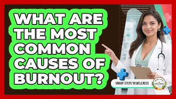 What Are The Most Common Causes Of Burnout? - Smart Steps to Wellness