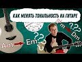 КАК МЕНЯТЬ ТОНАЛЬНОСТЬ НА ГИТАРЕ легкий способ