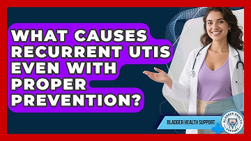 What Causes Recurrent UTIs Even With Proper Prevention? - Bladder Health Support