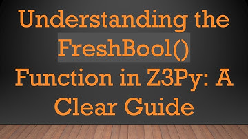 Understanding the FreshBool() Function in Z3Py: A Clear Guide
