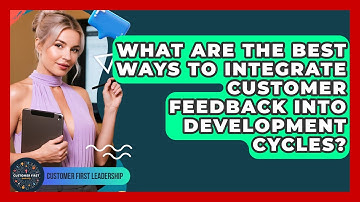 What Are The Best Ways To Integrate Customer Feedback Into Development Cycles?