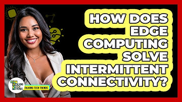How Does Edge Computing Solve Intermittent Connectivity? - Talking Tech Trends