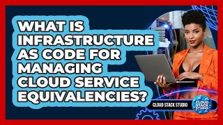 What Is Infrastructure As Code For Managing Cloud Service Equivalencies? - Cloud Stack Studio