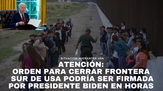 ATENCIÓN: orden para cerrar frontera sur de USA podría ser firmada en horas por el presidente Biden