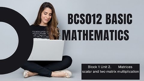 BCS012 Basic mathematics || Block 1 Unit 2 Matrices || scalar and two matrix multiplication